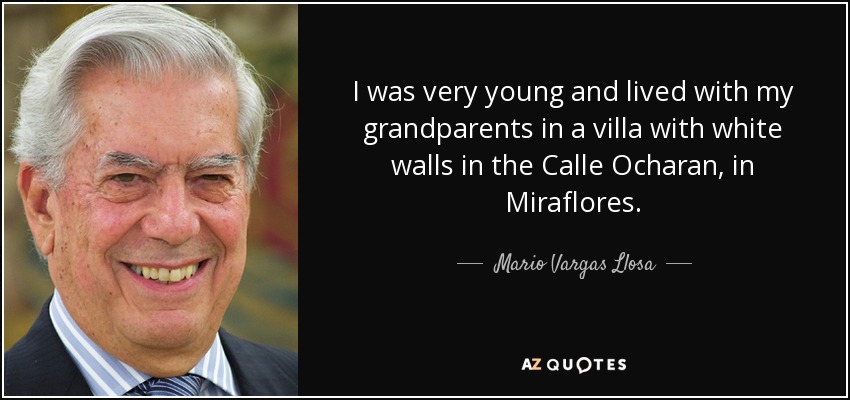 I was very young and lived with my grandparents in a villa with white walls in the Calle Ocharan, in Miraflores. - Mario Vargas Llosa