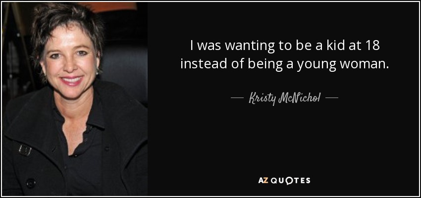 I was wanting to be a kid at 18 instead of being a young woman. - Kristy McNichol