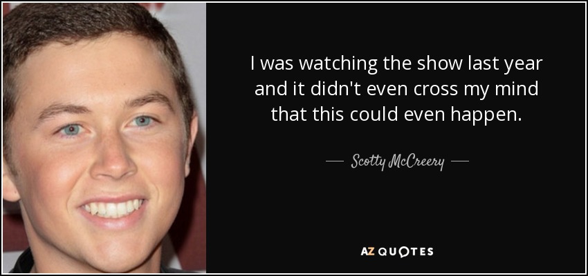 I was watching the show last year and it didn't even cross my mind that this could even happen. - Scotty McCreery