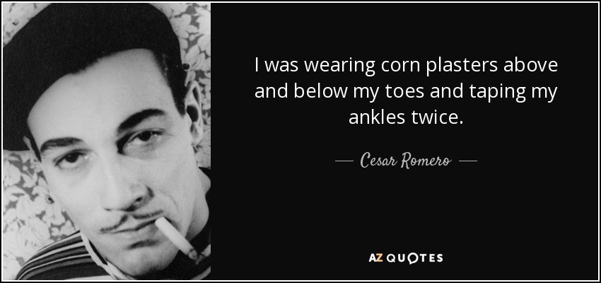 I was wearing corn plasters above and below my toes and taping my ankles twice. - Cesar Romero