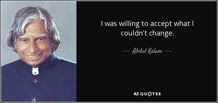 I was willing to accept what I couldn't change. - Abdul Kalam