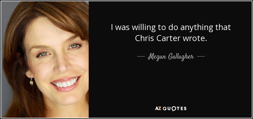 I was willing to do anything that Chris Carter wrote. - Megan Gallagher
