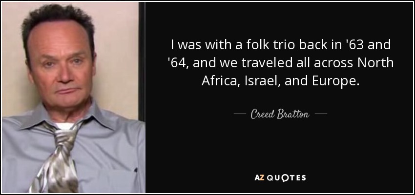 I was with a folk trio back in '63 and '64, and we traveled all across North Africa, Israel, and Europe. - Creed Bratton