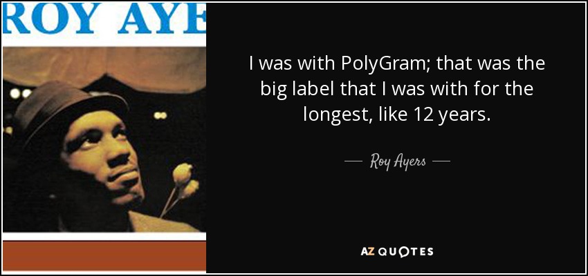 I was with PolyGram; that was the big label that I was with for the longest, like 12 years. - Roy Ayers