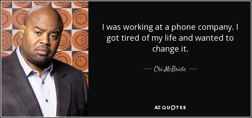 I was working at a phone company. I got tired of my life and wanted to change it. - Chi McBride
