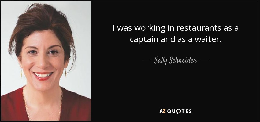 I was working in restaurants as a captain and as a waiter. - Sally Schneider