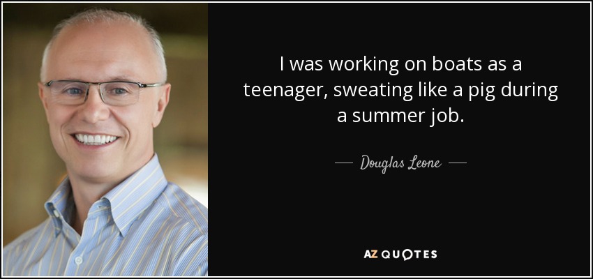 I was working on boats as a teenager, sweating like a pig during a summer job. - Douglas Leone