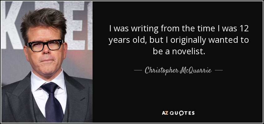I was writing from the time I was 12 years old, but I originally wanted to be a novelist. - Christopher McQuarrie