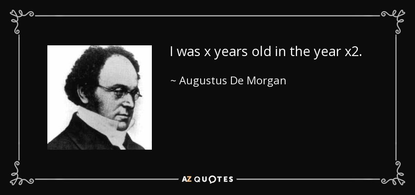 I was x years old in the year x2. - Augustus De Morgan