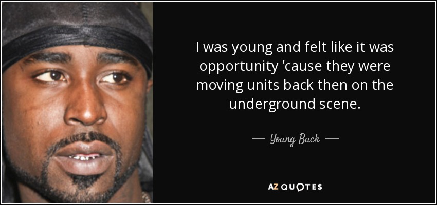 I was young and felt like it was opportunity 'cause they were moving units back then on the underground scene. - Young Buck