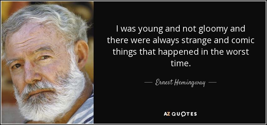 I was young and not gloomy and there were always strange and comic things that happened in the worst time. - Ernest Hemingway
