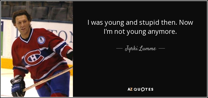 I was young and stupid then. Now I'm not young anymore. - Jyrki Lumme