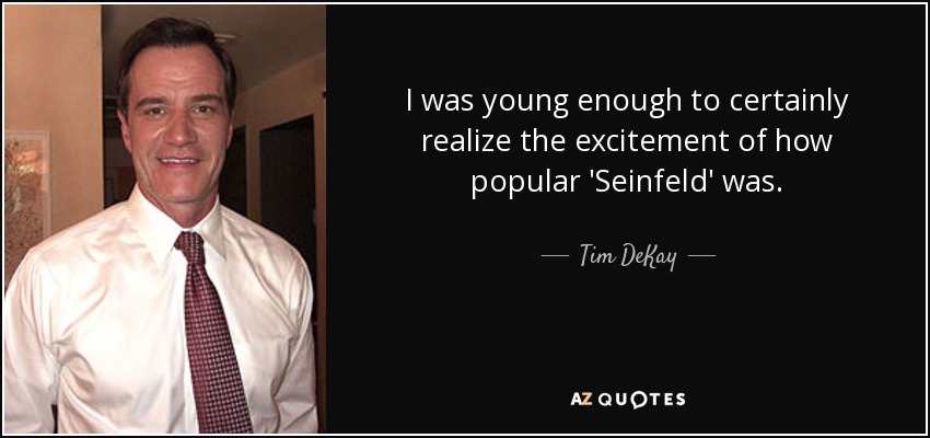 I was young enough to certainly realize the excitement of how popular 'Seinfeld' was. - Tim DeKay