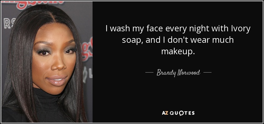 I wash my face every night with Ivory soap, and I don't wear much makeup. - Brandy Norwood