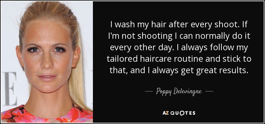 I wash my hair after every shoot. If I'm not shooting I can normally do it every other day. I always follow my tailored haircare routine and stick to that, and I always get great results. - Poppy Delevingne