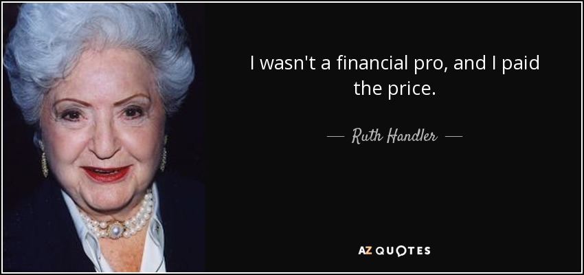 I wasn't a financial pro, and I paid the price. - Ruth Handler
