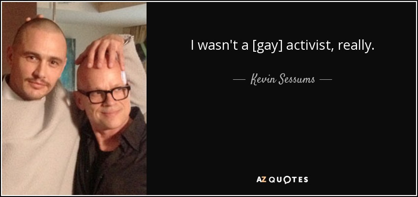I wasn't a [gay] activist, really. - Kevin Sessums