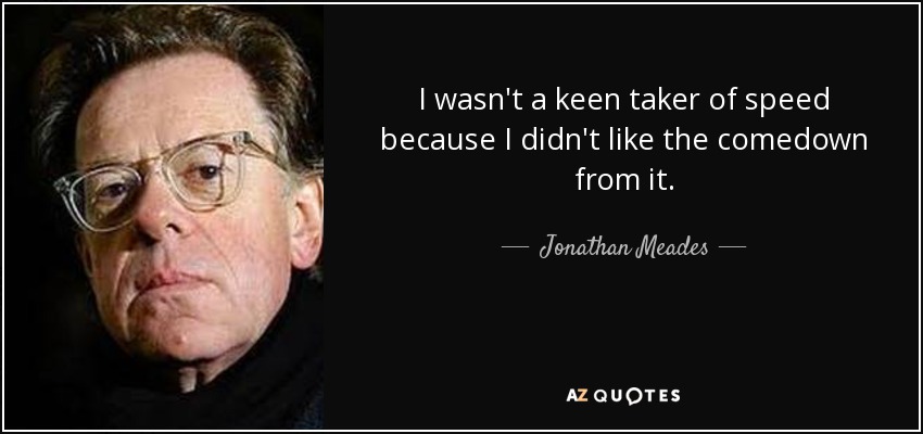 I wasn't a keen taker of speed because I didn't like the comedown from it. - Jonathan Meades