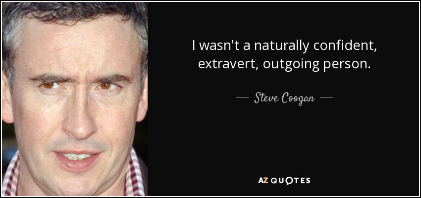 I wasn't a naturally confident, extravert, outgoing person. - Steve Coogan