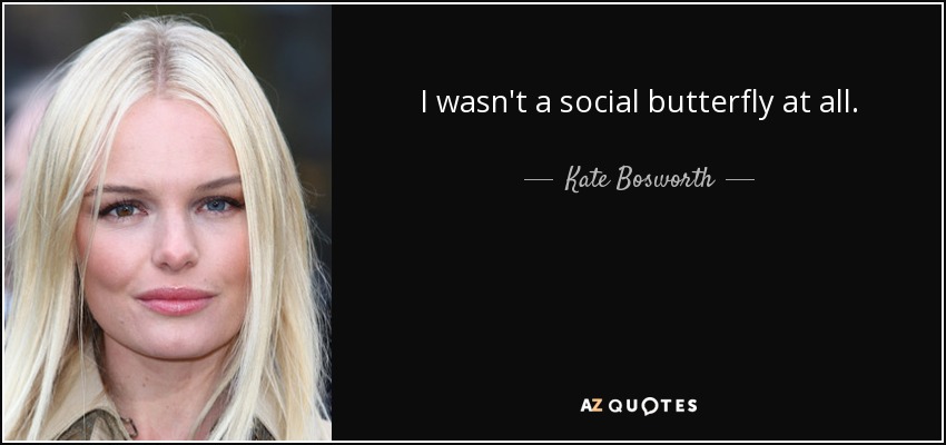 I wasn't a social butterfly at all. - Kate Bosworth