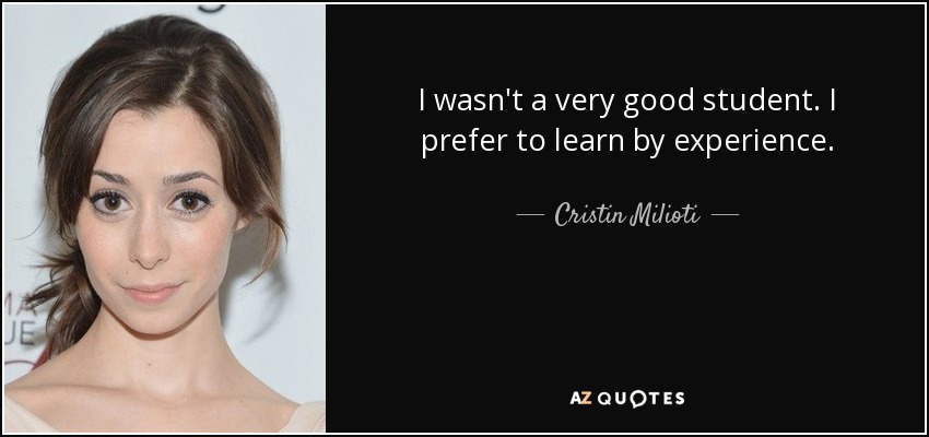 I wasn't a very good student. I prefer to learn by experience. - Cristin Milioti
