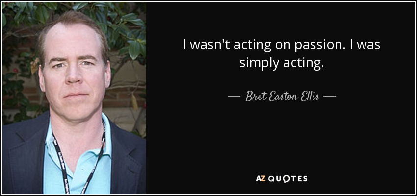 I wasn't acting on passion. I was simply acting. - Bret Easton Ellis