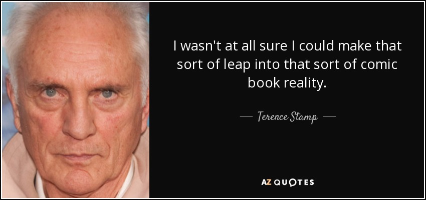 I wasn't at all sure I could make that sort of leap into that sort of comic book reality. - Terence Stamp
