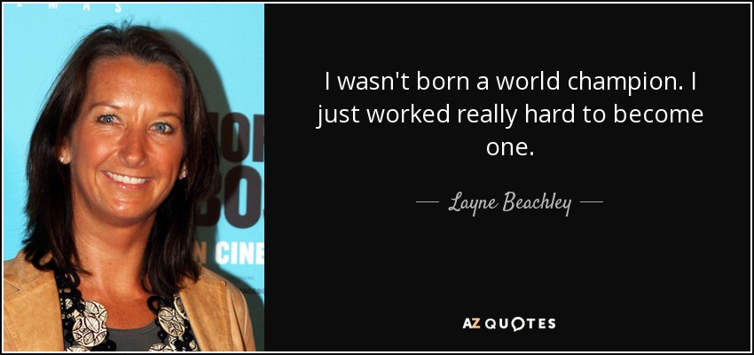 I wasn't born a world champion. I just worked really hard to become one. - Layne Beachley