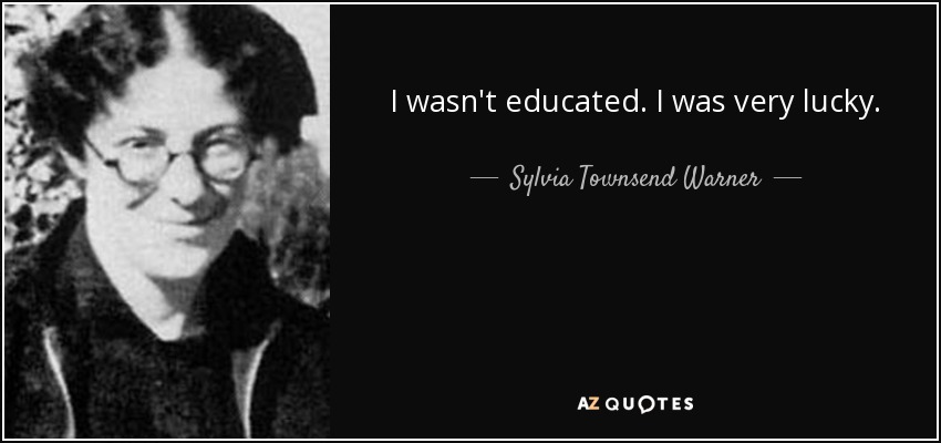 I wasn't educated. I was very lucky. - Sylvia Townsend Warner
