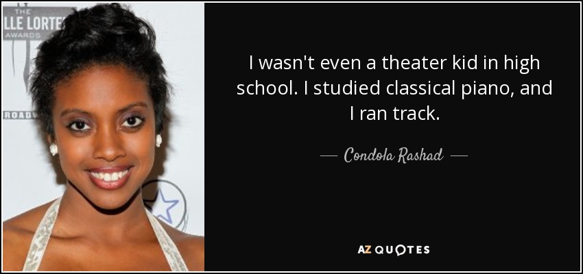 I wasn't even a theater kid in high school. I studied classical piano, and I ran track. - Condola Rashad