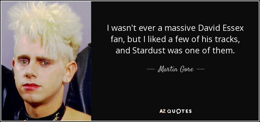I wasn't ever a massive David Essex fan, but I liked a few of his tracks, and Stardust was one of them. - Martin Gore