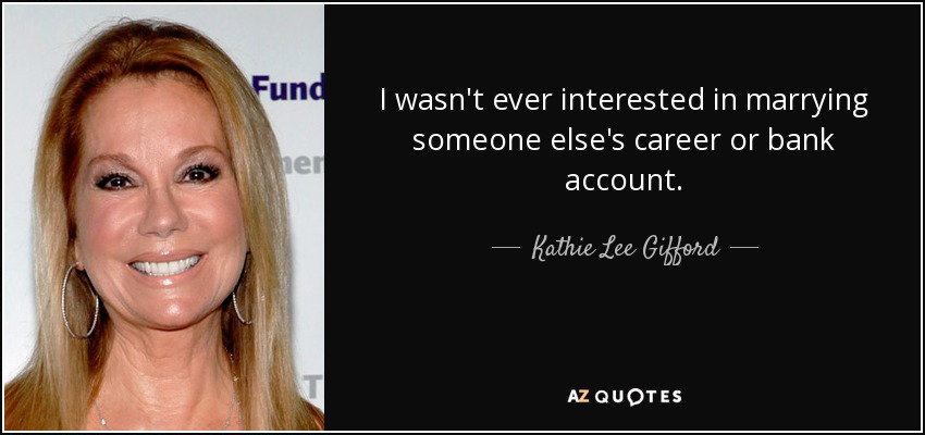 I wasn't ever interested in marrying someone else's career or bank account. - Kathie Lee Gifford