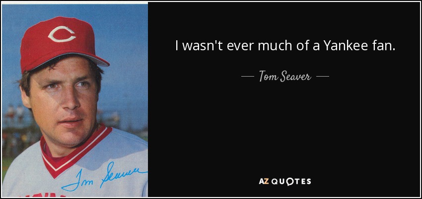I wasn't ever much of a Yankee fan. - Tom Seaver