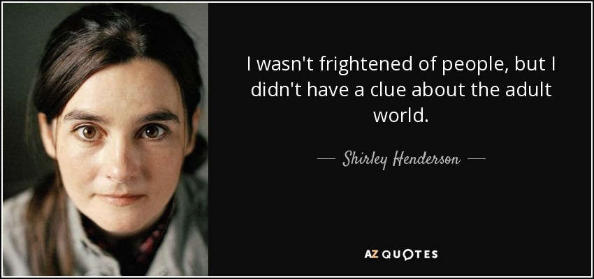 I wasn't frightened of people, but I didn't have a clue about the adult world. - Shirley Henderson