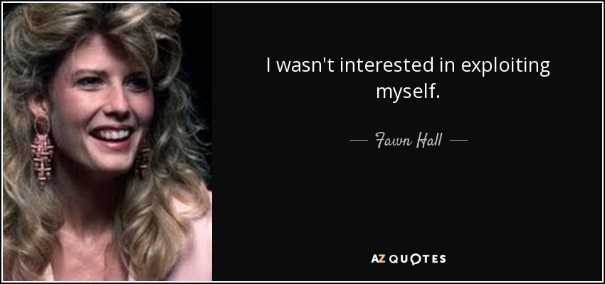 I wasn't interested in exploiting myself. - Fawn Hall