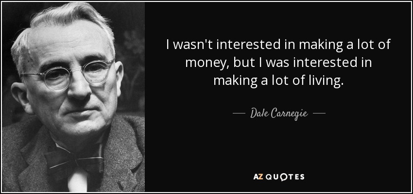 I wasn't interested in making a lot of money, but I was interested in making a lot of living. - Dale Carnegie