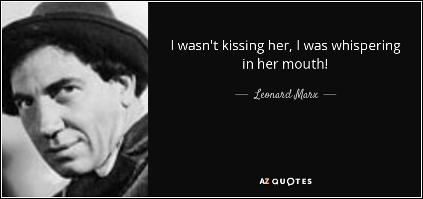 I wasn't kissing her, I was whispering in her mouth! - Leonard Marx