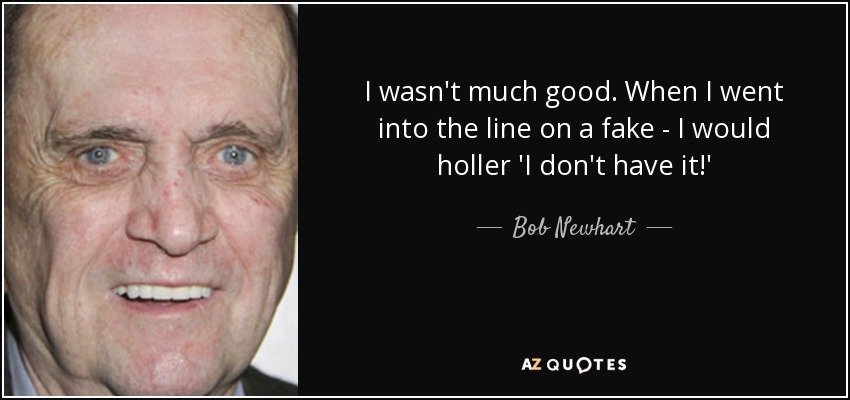 I wasn't much good. When I went into the line on a fake - I would holler 'I don't have it!' - Bob Newhart
