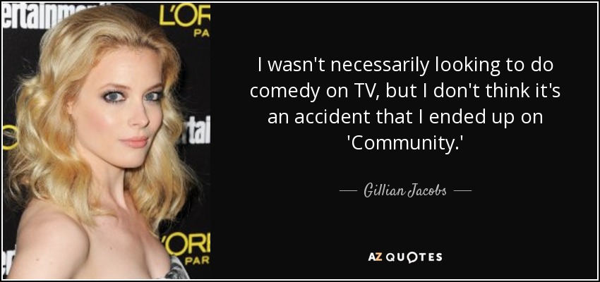 I wasn't necessarily looking to do comedy on TV, but I don't think it's an accident that I ended up on 'Community.' - Gillian Jacobs