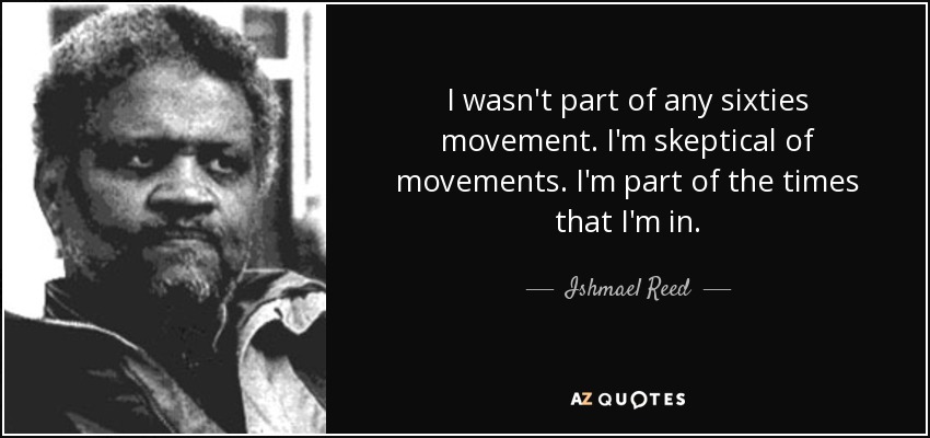 I wasn't part of any sixties movement. I'm skeptical of movements. I'm part of the times that I'm in. - Ishmael Reed