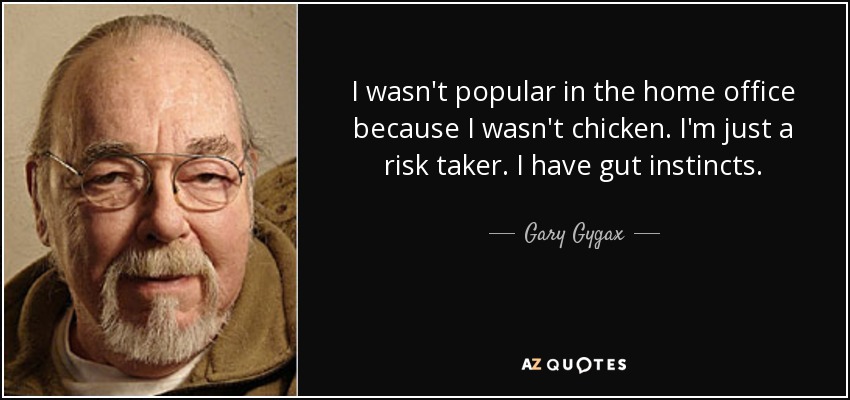 I wasn't popular in the home office because I wasn't chicken. I'm just a risk taker. I have gut instincts. - Gary Gygax