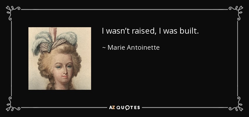 I wasn’t raised, I was built. - Marie Antoinette