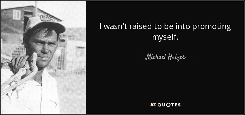 I wasn't raised to be into promoting myself. - Michael Heizer