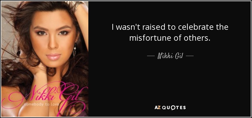 I wasn't raised to celebrate the misfortune of others. - Nikki Gil