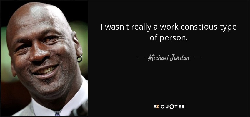 I wasn't really a work conscious type of person. - Michael Jordan