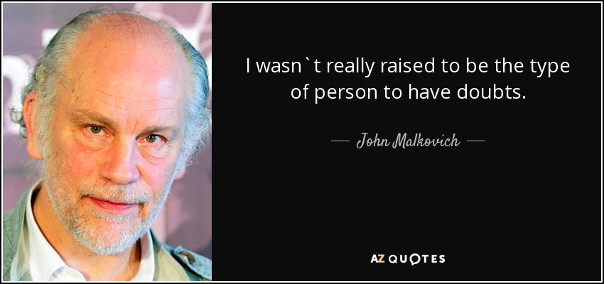 I wasn`t really raised to be the type of person to have doubts. - John Malkovich