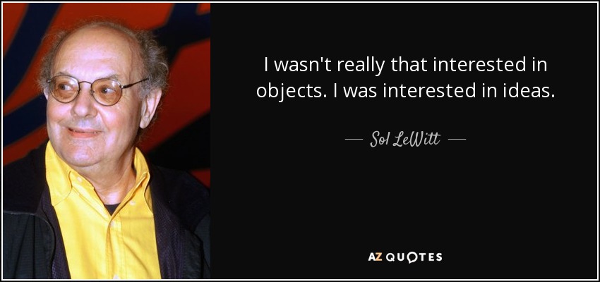 I wasn't really that interested in objects. I was interested in ideas. - Sol LeWitt