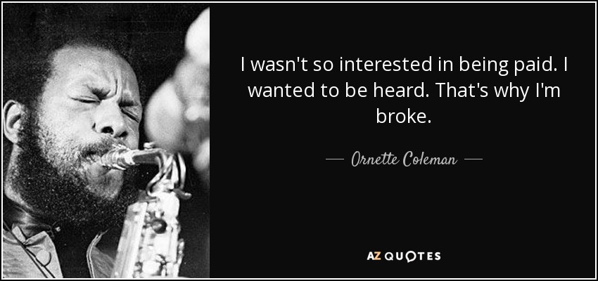 I wasn't so interested in being paid. I wanted to be heard. That's why I'm broke. - Ornette Coleman