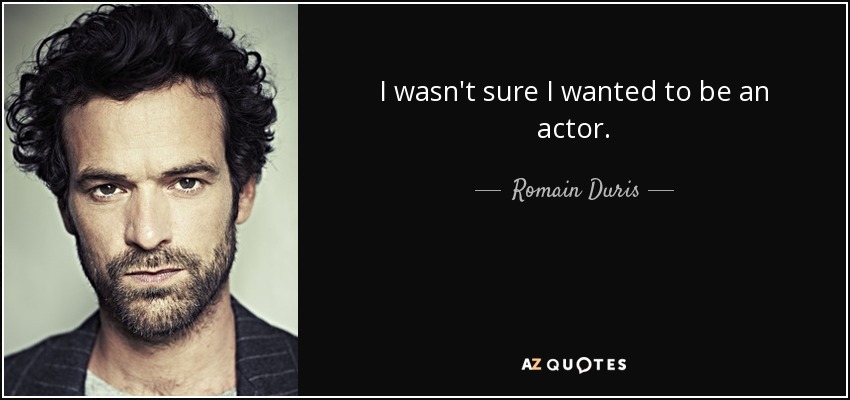 I wasn't sure I wanted to be an actor. - Romain Duris