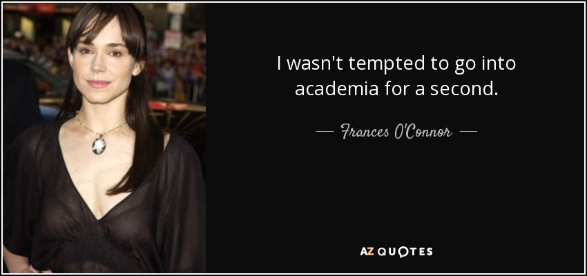 I wasn't tempted to go into academia for a second. - Frances O'Connor